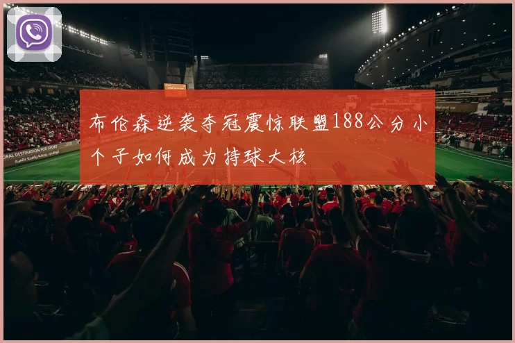 布伦森逆袭夺冠震惊联盟188公分小个子如何成为持球大核