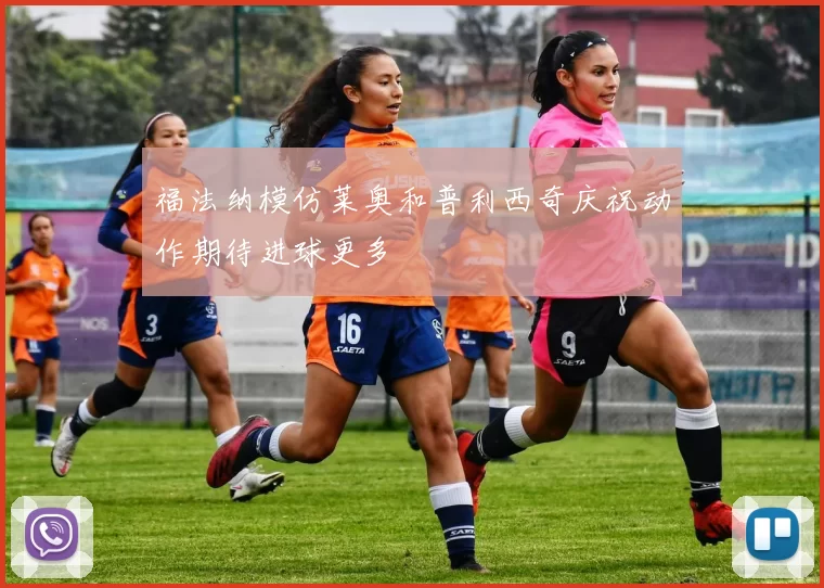 福法纳模仿莱奥和普利西奇庆祝动作期待进球更多