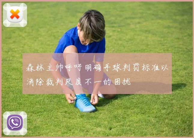 森林主帅呼吁明确手球判罚标准以消除裁判尺度不一的困扰