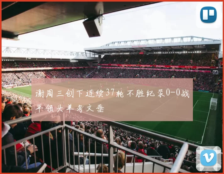 谢周三创下连续37轮不胜纪录0-0战平领头羊考文垂