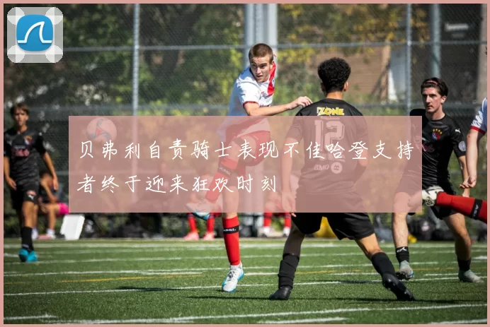 贝弗利自责骑士表现不佳哈登支持者终于迎来狂欢时刻