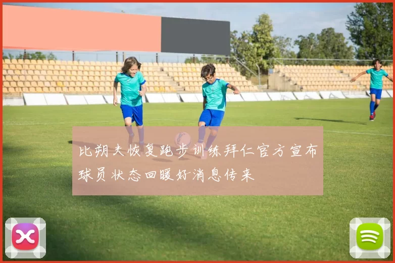 比朔夫恢复跑步训练拜仁官方宣布球员状态回暖好消息传来