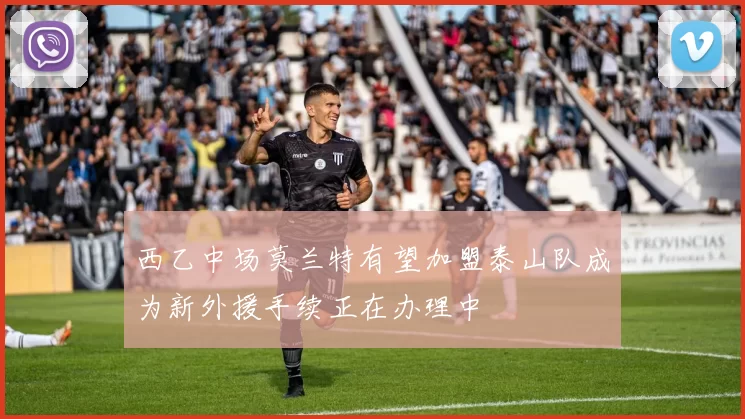 西乙中场莫兰特有望加盟泰山队成为新外援手续正在办理中