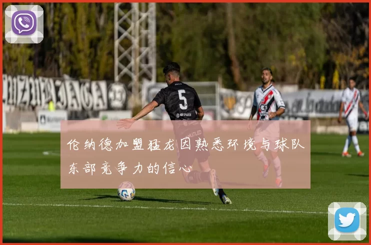 伦纳德加盟猛龙因熟悉环境与球队东部竞争力的信心