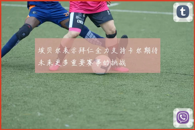 埃贝尔表示拜仁全力支持卡尔期待未来更多重要赛事的挑战