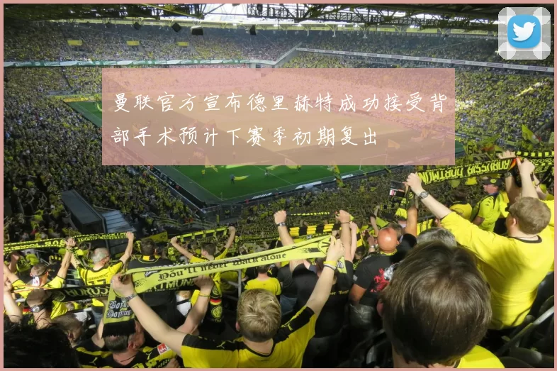 曼联官方宣布德里赫特成功接受背部手术预计下赛季初期复出