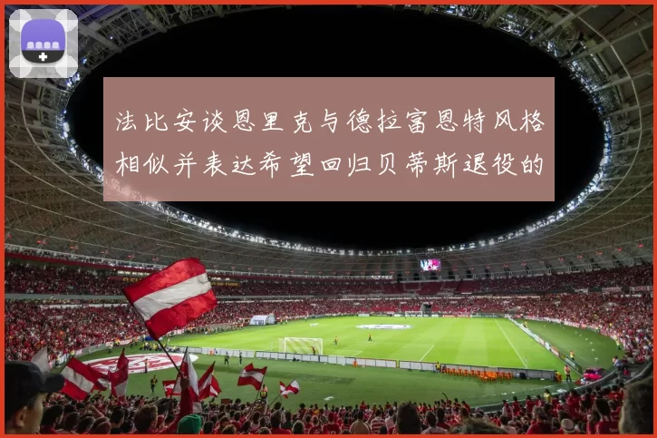 法比安谈恩里克与德拉富恩特风格相似并表达希望回归贝蒂斯退役的愿望